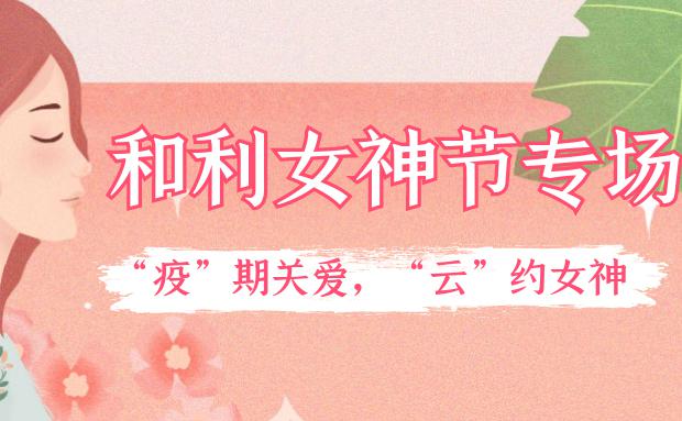 女神節｜和利黨支部舉辦“疫”期關愛，“云”約女神特別活動